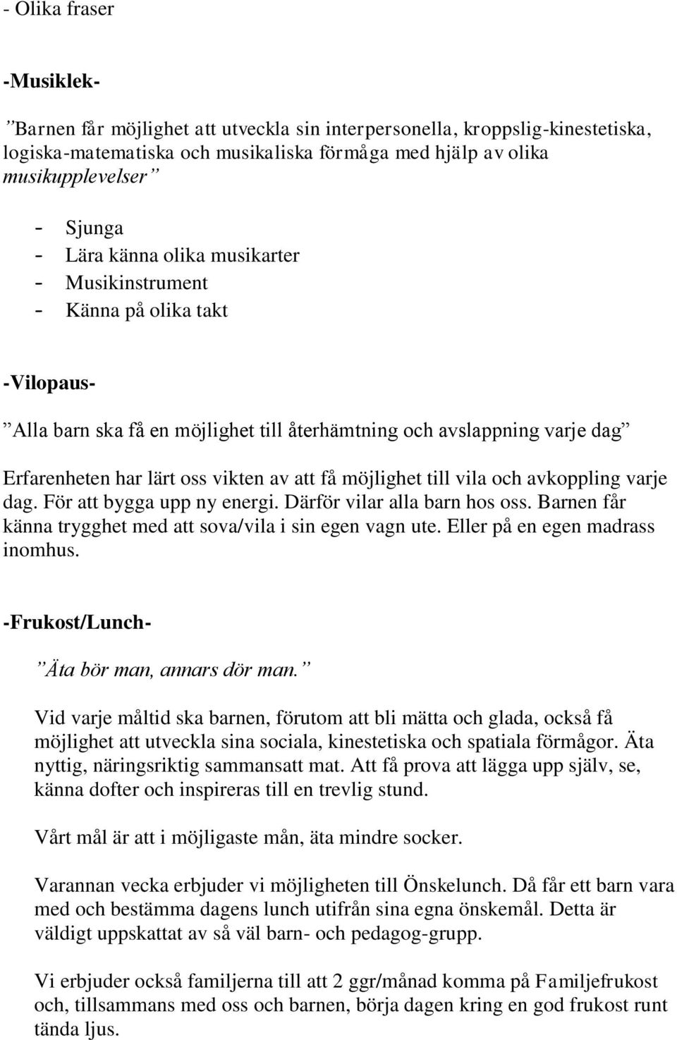 möjlighet till vila och avkoppling varje dag. För att bygga upp ny energi. Därför vilar alla barn hos oss. Barnen får känna trygghet med att sova/vila i sin egen vagn ute.