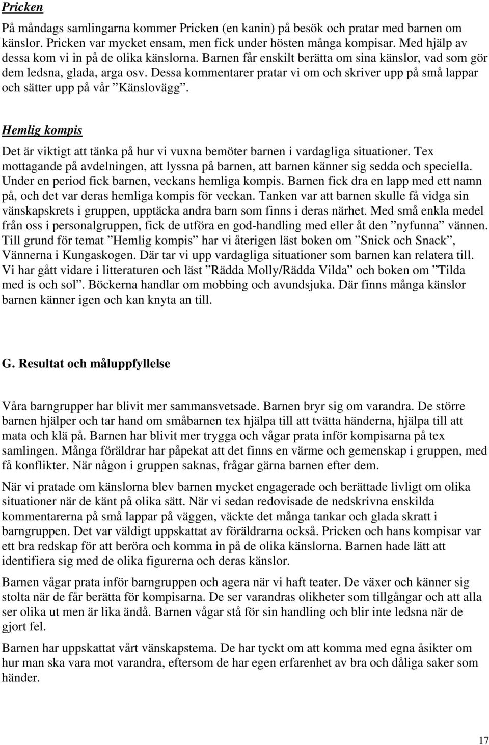 Dessa kommentarer pratar vi om och skriver upp på små lappar och sätter upp på vår Känslovägg. Hemlig kompis Det är viktigt att tänka på hur vi vuxna bemöter barnen i vardagliga situationer.