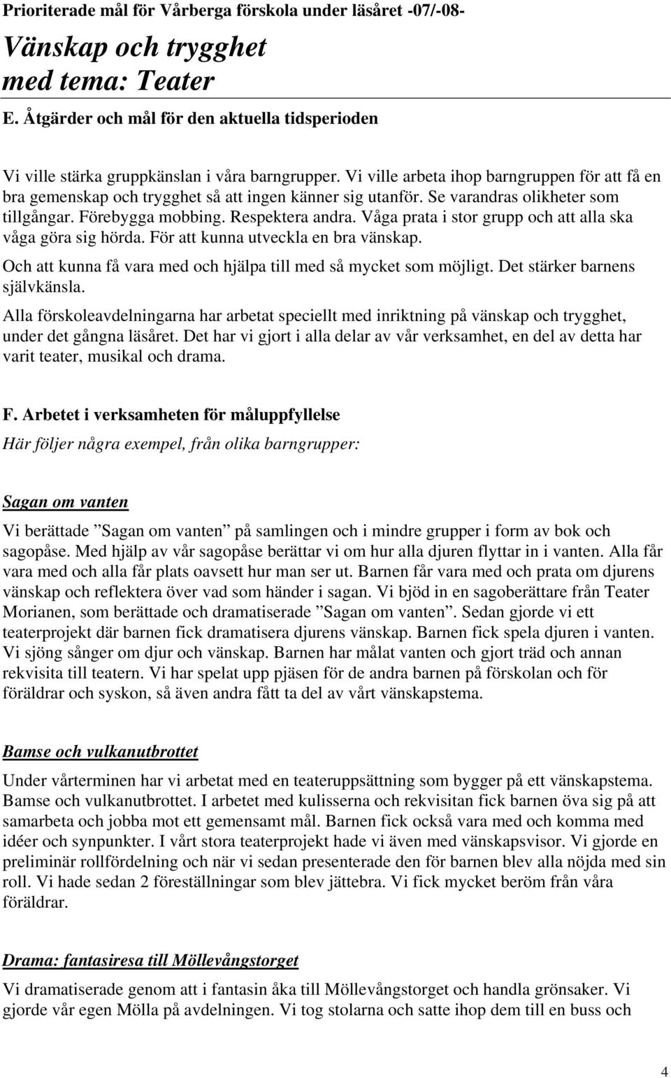 Våga prata i stor grupp och att alla ska våga göra sig hörda. För att kunna utveckla en bra vänskap. Och att kunna få vara med och hjälpa till med så mycket som möjligt.