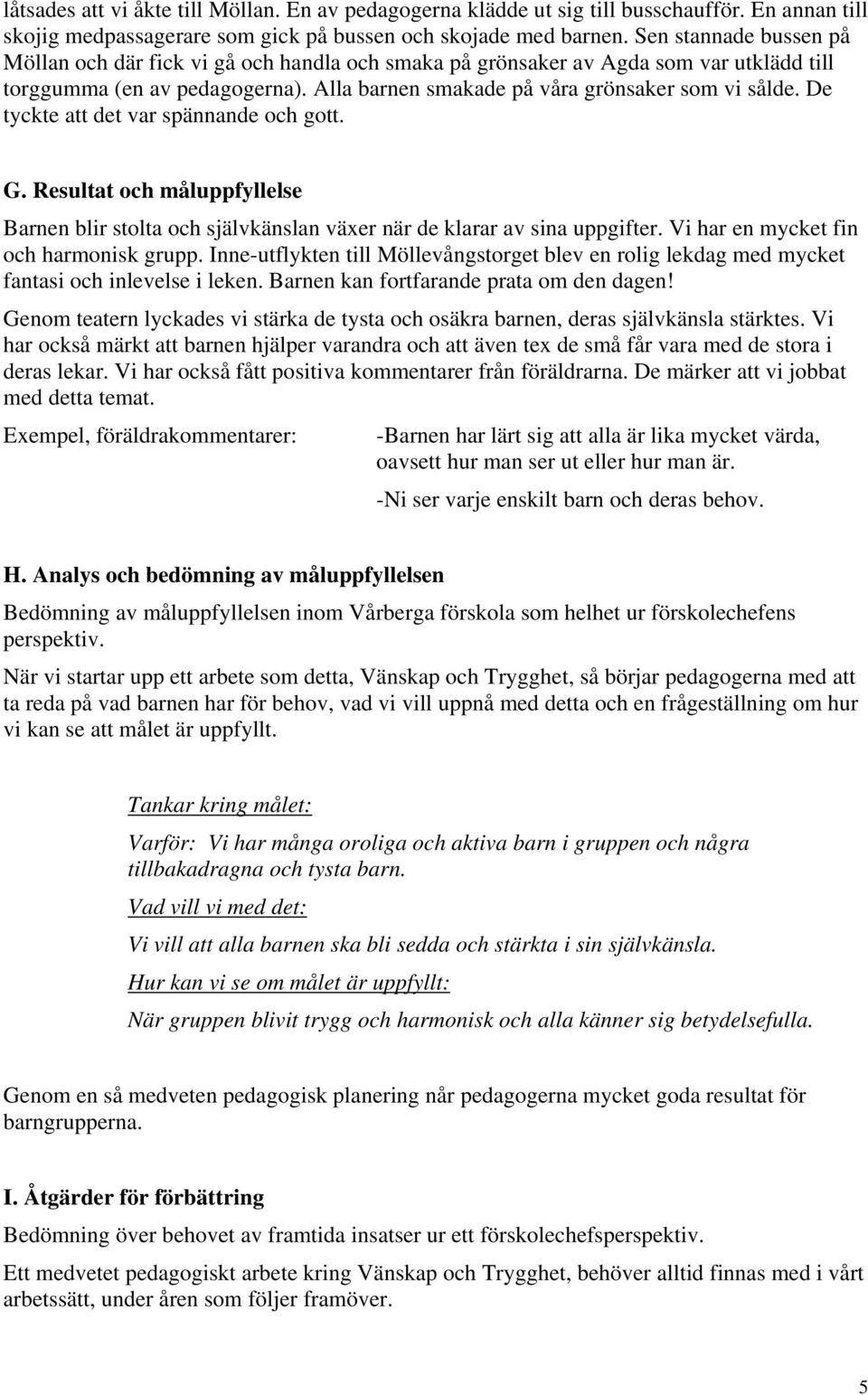 De tyckte att det var spännande och gott. G. Resultat och måluppfyllelse Barnen blir stolta och självkänslan växer när de klarar av sina uppgifter. Vi har en mycket fin och harmonisk grupp.