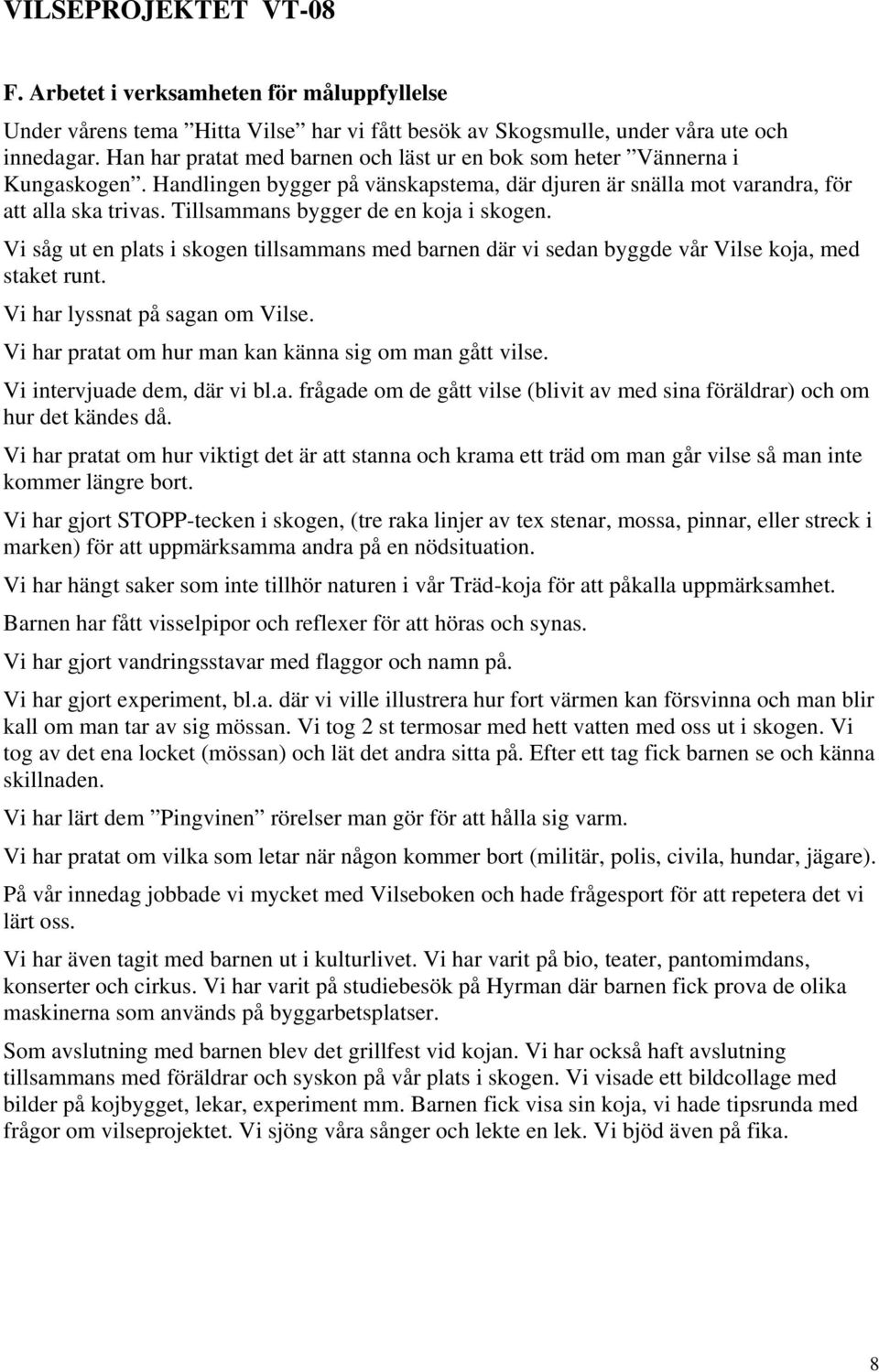 Tillsammans bygger de en koja i skogen. Vi såg ut en plats i skogen tillsammans med barnen där vi sedan byggde vår Vilse koja, med staket runt. Vi har lyssnat på sagan om Vilse.