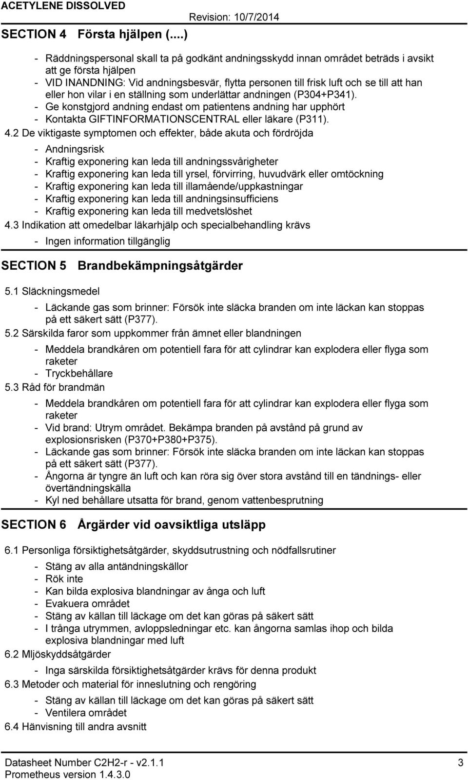 eller hon vilar i en ställning som underlättar andningen (P304+P341). Ge konstgjord andning endast om patientens andning har upphört Kontakta GIFTINFORMATIONSCENTRAL eller läkare (P311). 4.