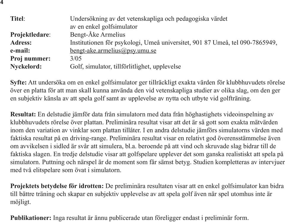 se Proj nummer: 3/05 Nyckelord: Golf, simulator, tillförlitlighet, upplevelse Syfte: Att undersöka om en enkel golfsimulator ger tillräckligt exakta värden för klubbhuvudets rörelse över en platta