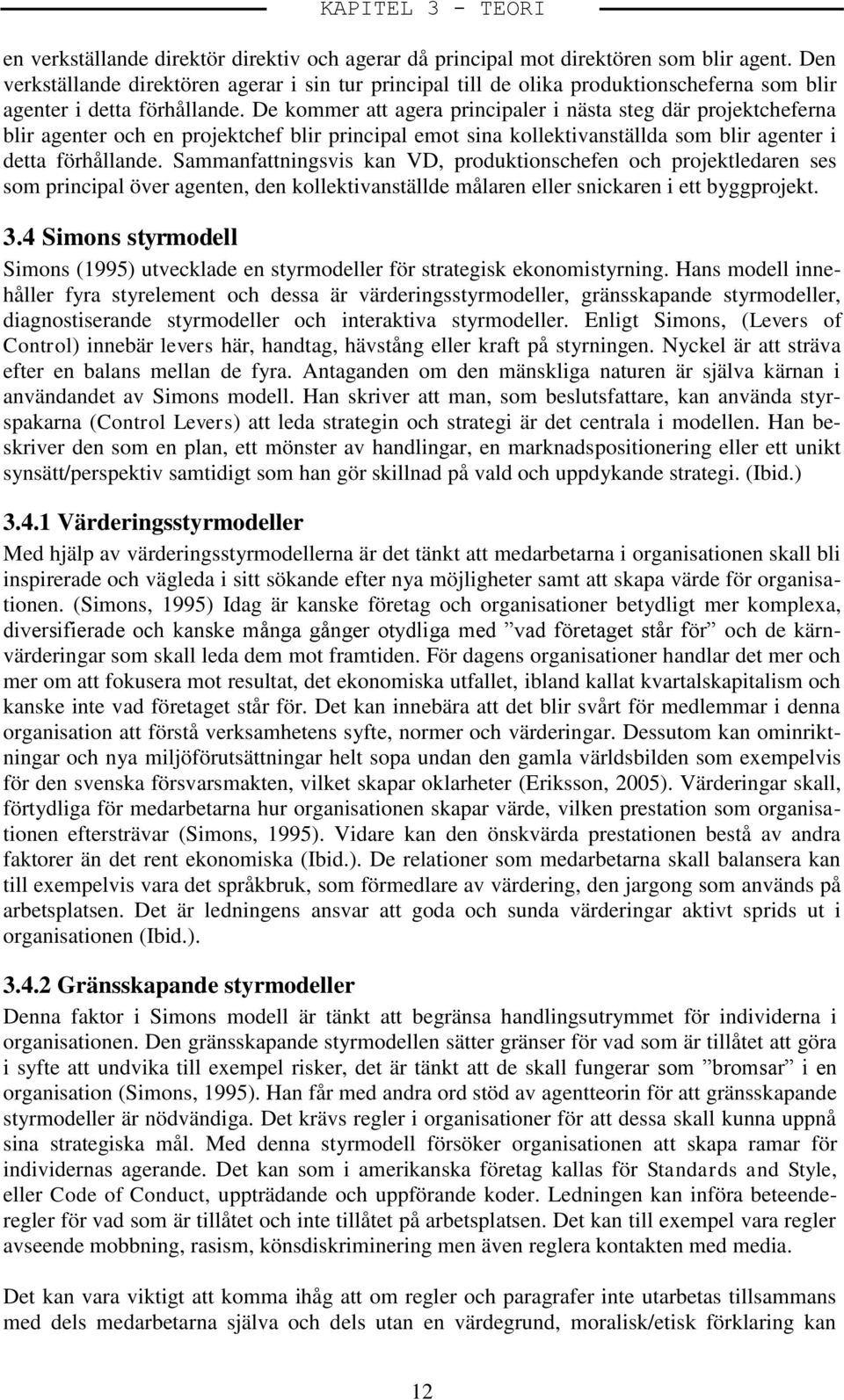 De kommer att agera principaler i nästa steg där projektcheferna blir agenter och en projektchef blir principal emot sina kollektivanställda som blir agenter i detta förhållande.