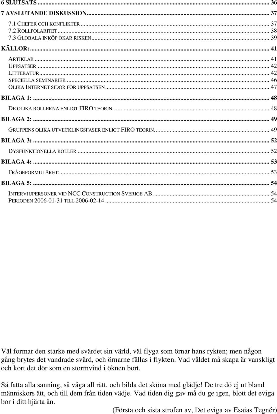 ... 49 BILAGA 3:... 52 DYSFUNKTIONELLA ROLLER... 52 BILAGA 4:... 53 FRÅGEFORMULÄRET:... 53 BILAGA 5:... 54 INTERVJUPERSONER VID NCC CONSTRUCTION SVERIGE AB.... 54 PERIODEN 2006-01-31 TILL 2006-02-14.