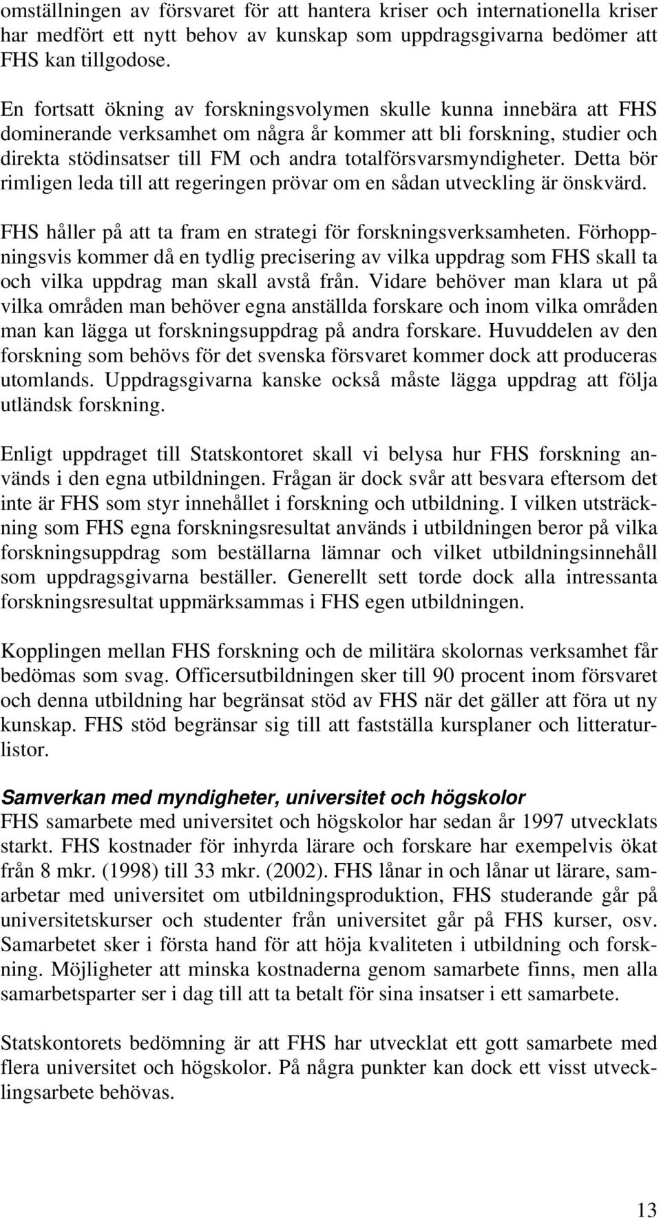 totalförsvarsmyndigheter. Detta bör rimligen leda till att regeringen prövar om en sådan utveckling är önskvärd. FHS håller på att ta fram en strategi för forskningsverksamheten.