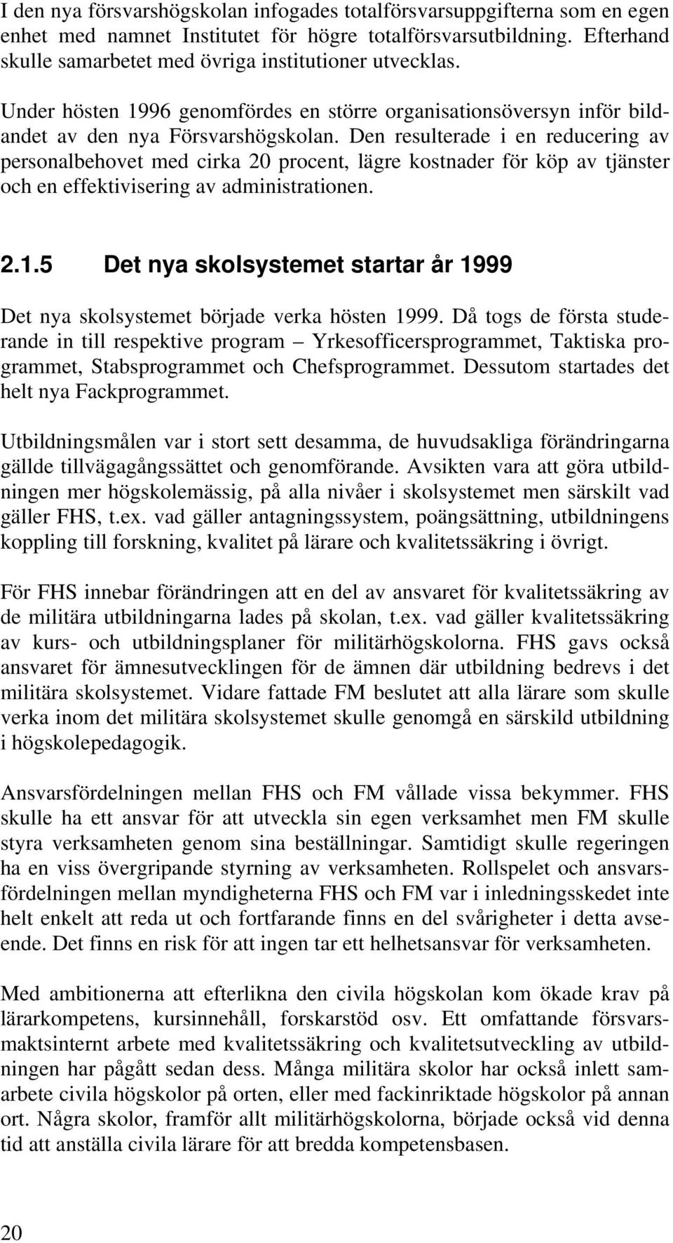 Den resulterade i en reducering av personalbehovet med cirka 20 procent, lägre kostnader för köp av tjänster och en effektivisering av administrationen. 2.1.