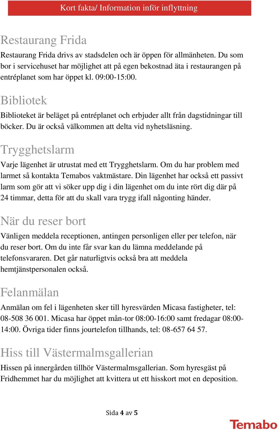 Trygghetslarm Varje lägenhet är utrustat med ett Trygghetslarm. Om du har problem med larmet så kontakta Temabos vaktmästare.