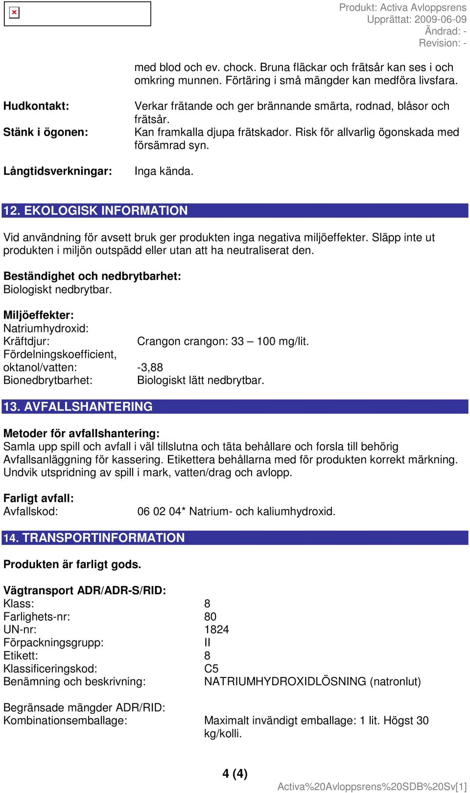 Inga kända. 12. EKOLOGISK INFORMATION Vid användning för avsett bruk ger produkten inga negativa miljöeffekter. Släpp inte ut produkten i miljön outspädd eller utan att ha neutraliserat den.