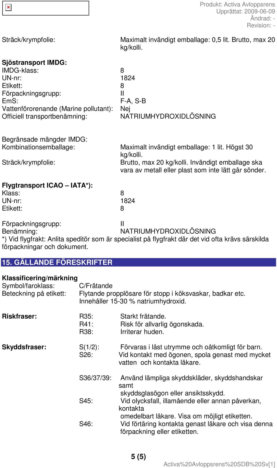 mängder IMDG: Kombinationsemballage: Maximalt invändigt emballage: 1 lit. Högst 30 kg/kolli. Sträck/krympfolie: Brutto, max 20 kg/kolli.