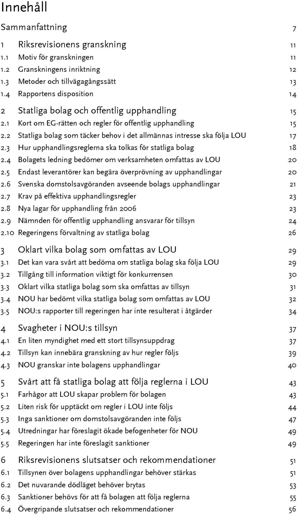 2 Statliga bolag som täcker behov i det allmännas intresse ska följa LOU 17 2.3 Hur upphandlingsreglerna ska tolkas för statliga bolag 18 2.