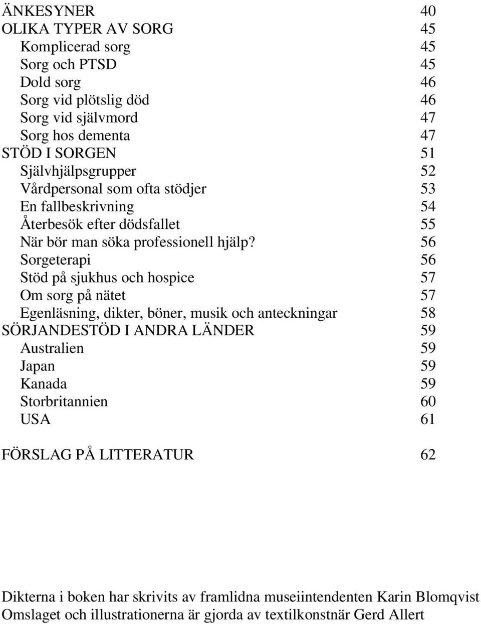 56 Sorgeterapi 56 Stöd på sjukhus och hospice 57 Om sorg på nätet 57 Egenläsning, dikter, böner, musik och anteckningar 58 SÖRJANDESTÖD I ANDRA LÄNDER 59 Australien 59 Japan