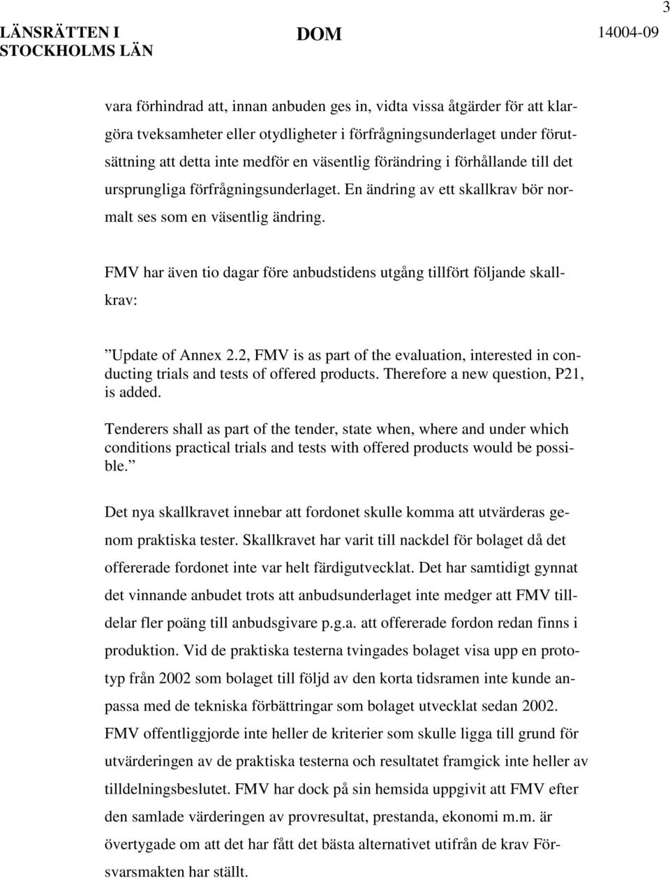 FMV har även tio dagar före anbudstidens utgång tillfört följande skallkrav: Update of Annex 2.2, FMV is as part of the evaluation, interested in conducting trials and tests of offered products.