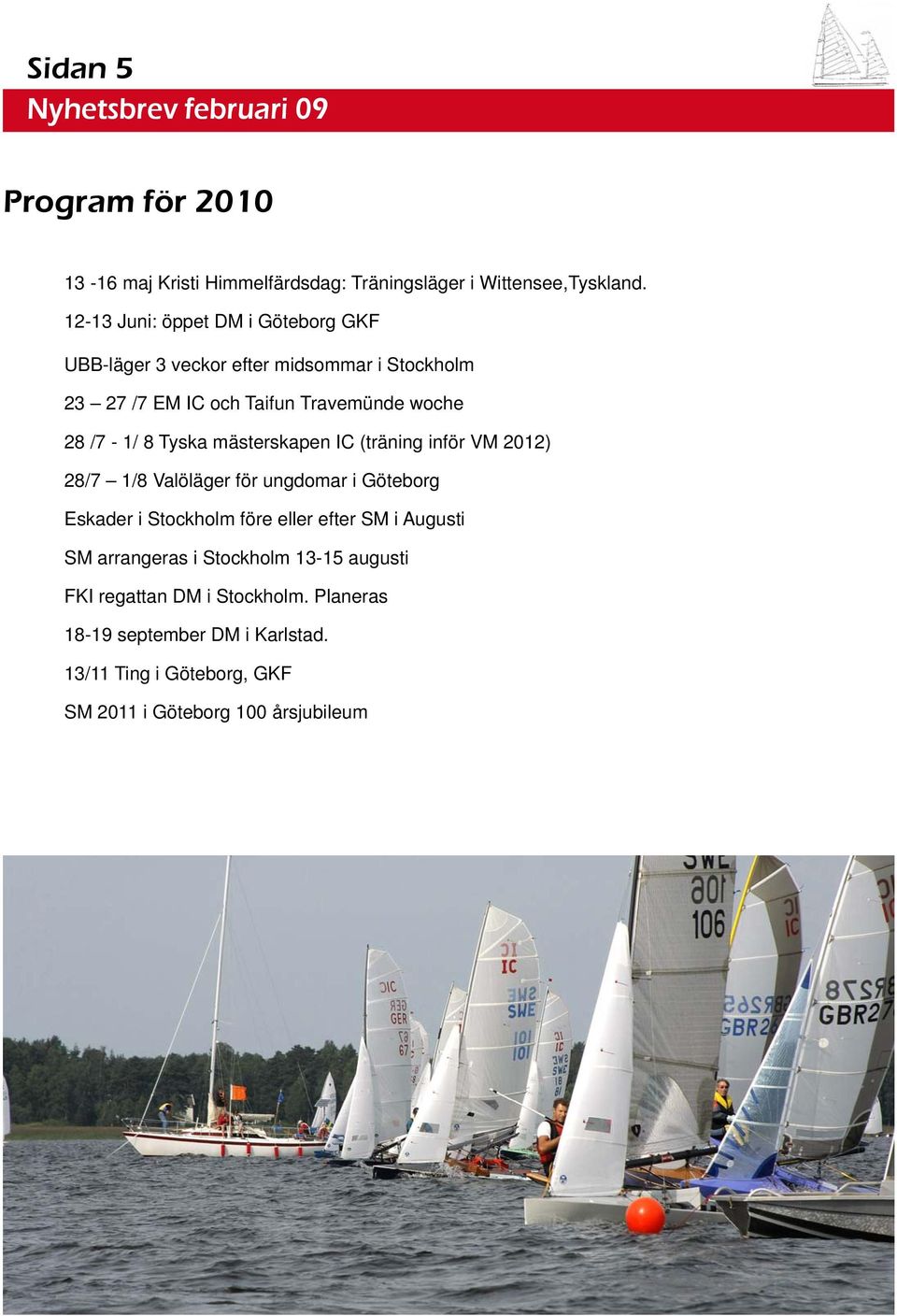 8 Tyska mästerskapen IC (träning inför VM 2012) 28/7 1/8 Valöläger för ungdomar i Göteborg Eskader i Stockholm före eller efter SM i
