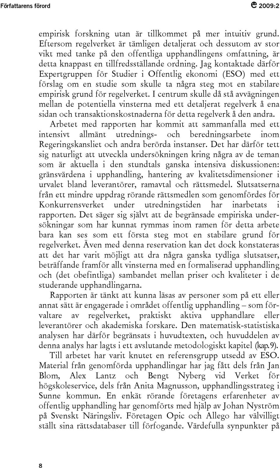 Jag kontaktade därför Expertgruppen för Studier i Offentlig ekonomi (ESO) med ett förslag om en studie som skulle ta några steg mot en stabilare empirisk grund för regelverket.