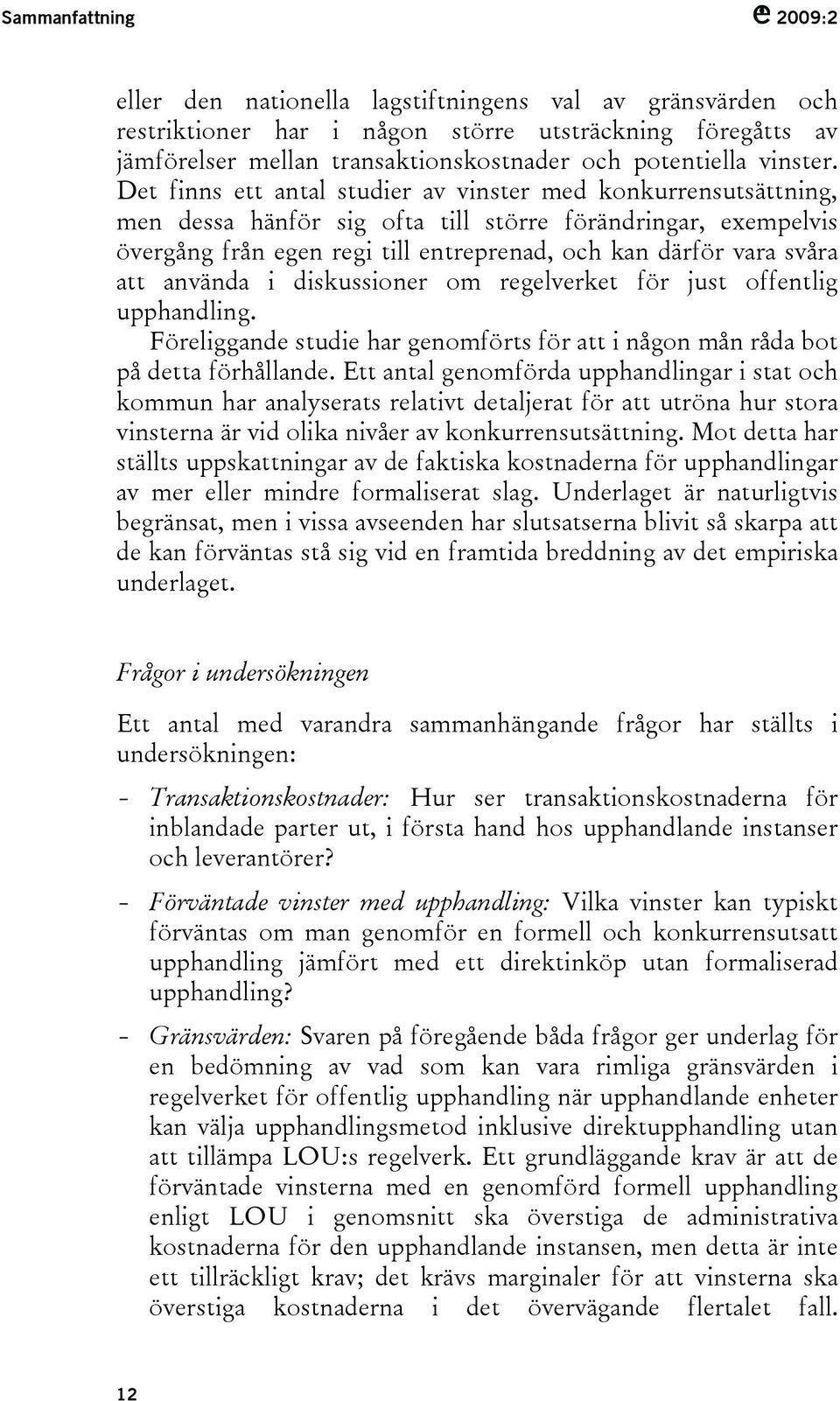 Det finns ett antal studier av vinster med konkurrensutsättning, men dessa hänför sig ofta till större förändringar, exempelvis övergång från egen regi till entreprenad, och kan därför vara svåra att