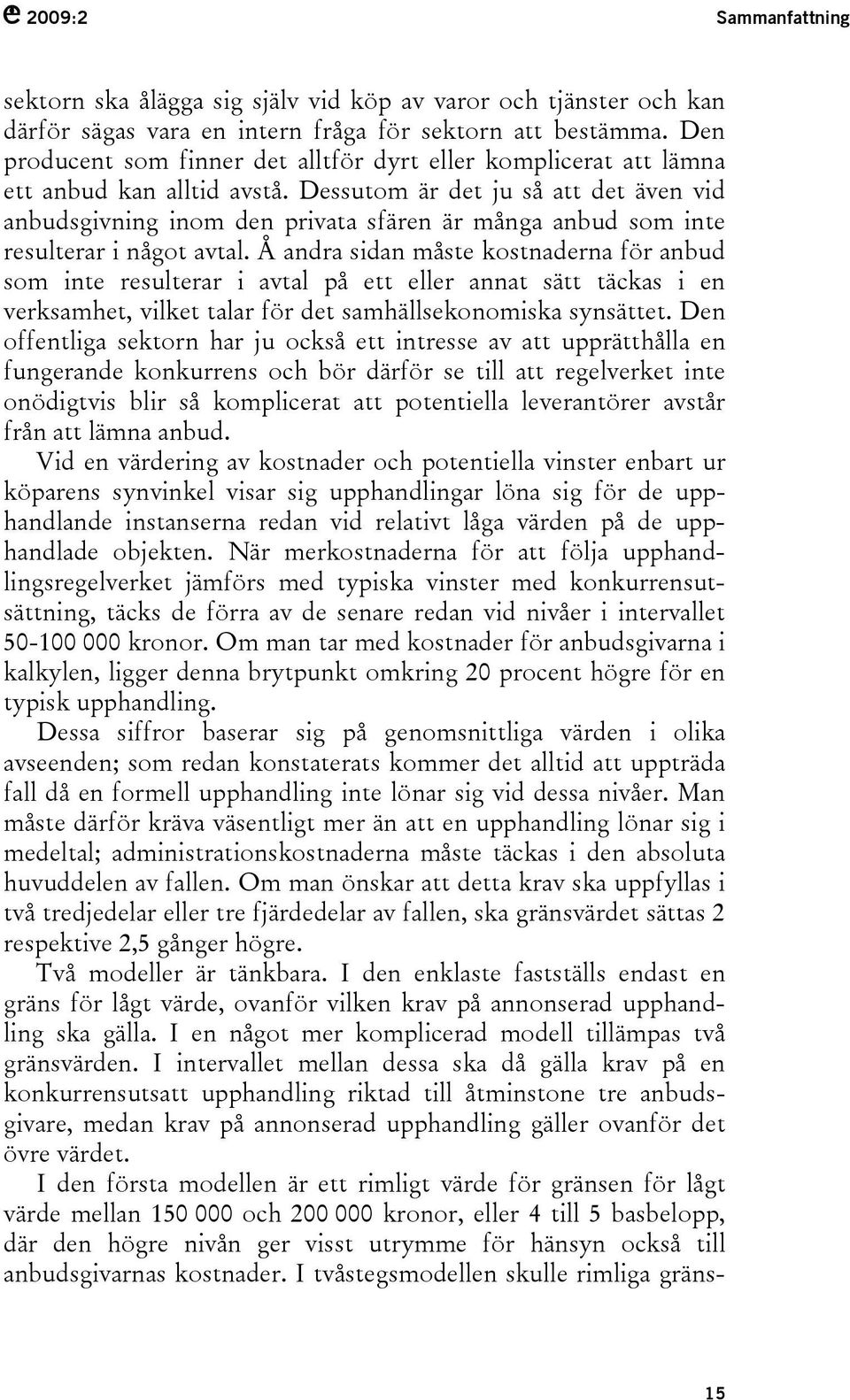 Dessutom är det ju så att det även vid anbudsgivning inom den privata sfären är många anbud som inte resulterar i något avtal.