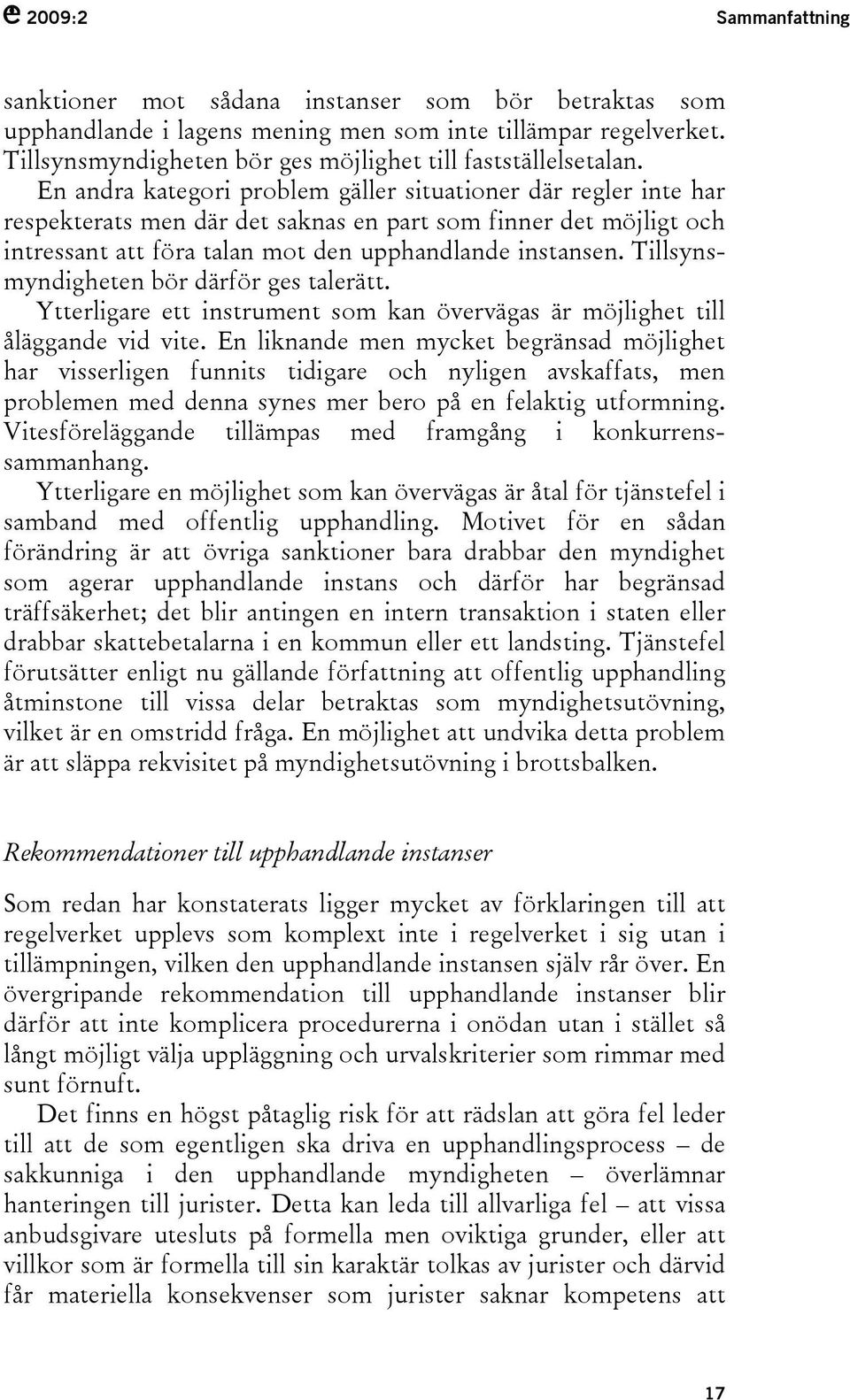 En andra kategori problem gäller situationer där regler inte har respekterats men där det saknas en part som finner det möjligt och intressant att föra talan mot den upphandlande instansen.