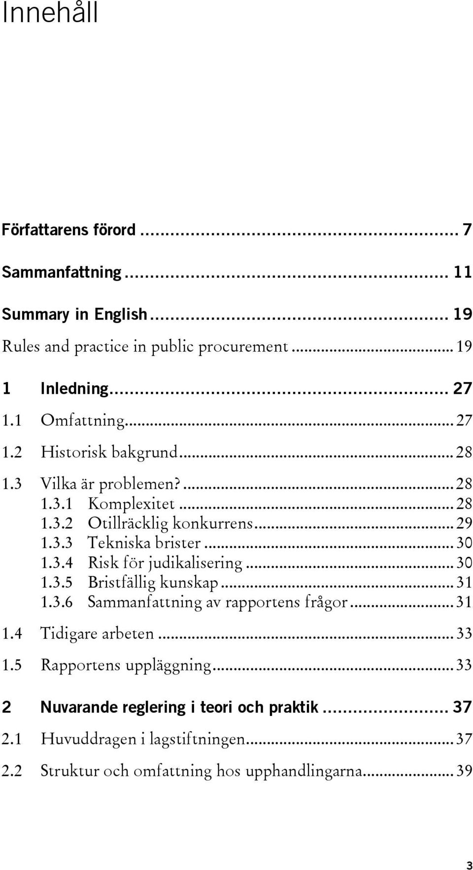 .. 30 1.3.4 Risk för judikalisering... 30 1.3.5 Bristfällig kunskap... 31 1.3.6 Sammanfattning av rapportens frågor... 31 1.4 Tidigare arbeten... 33 1.