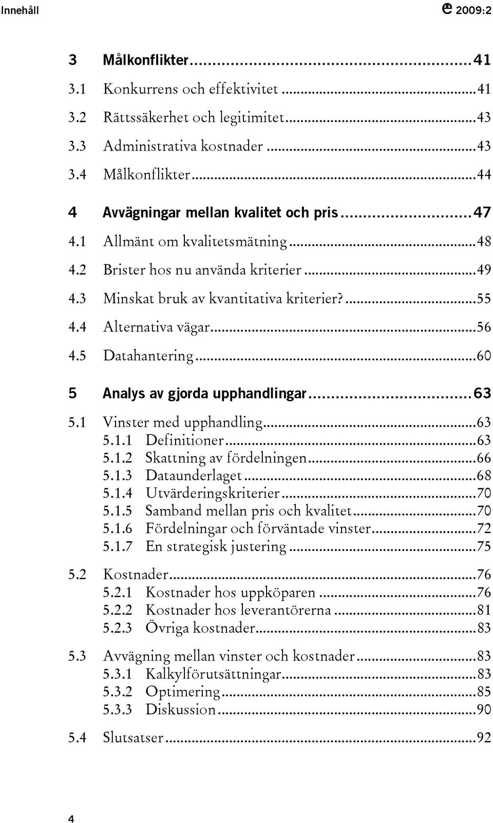 ..56 4.5 Datahantering...60 5 Analys av gjorda upphandlingar...63 5.1 Vinster med upphandling...63 5.1.1 Definitioner...63 5.1.2 Skattning av fördelningen...66 5.1.3 Dataunderlaget...68 5.1.4 Utvärderingskriterier.