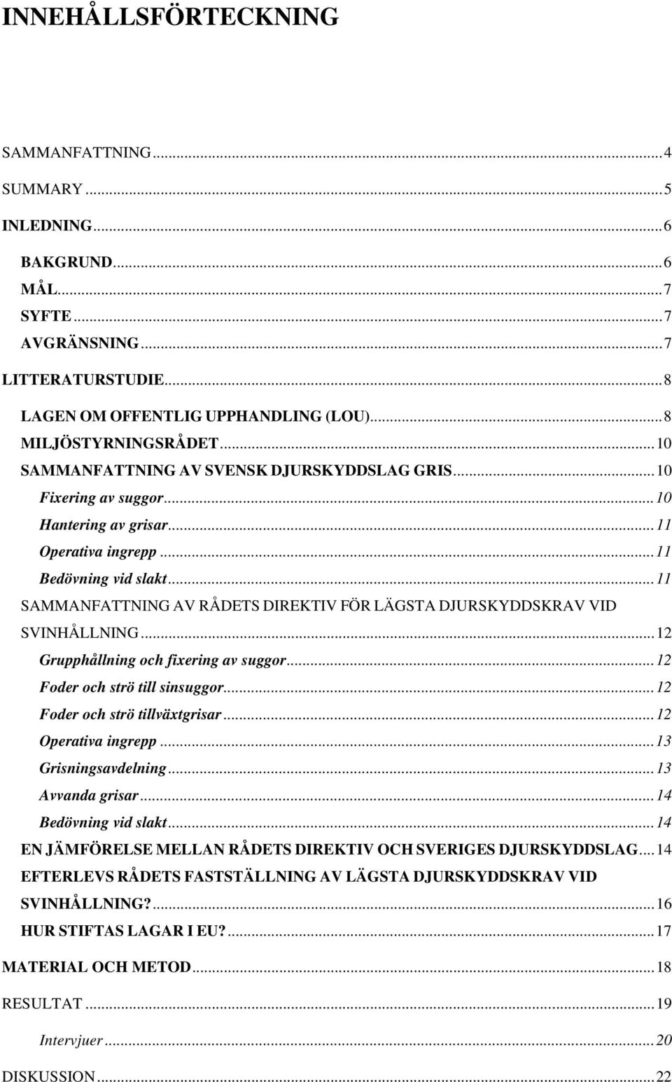 .. 11 SAMMANFATTNING AV RÅDETS DIREKTIV FÖR LÄGSTA DJURSKYDDSKRAV VID SVINHÅLLNING... 12 Grupphållning och fixering av suggor... 12 Foder och strö till sinsuggor... 12 Foder och strö tillväxtgrisar.