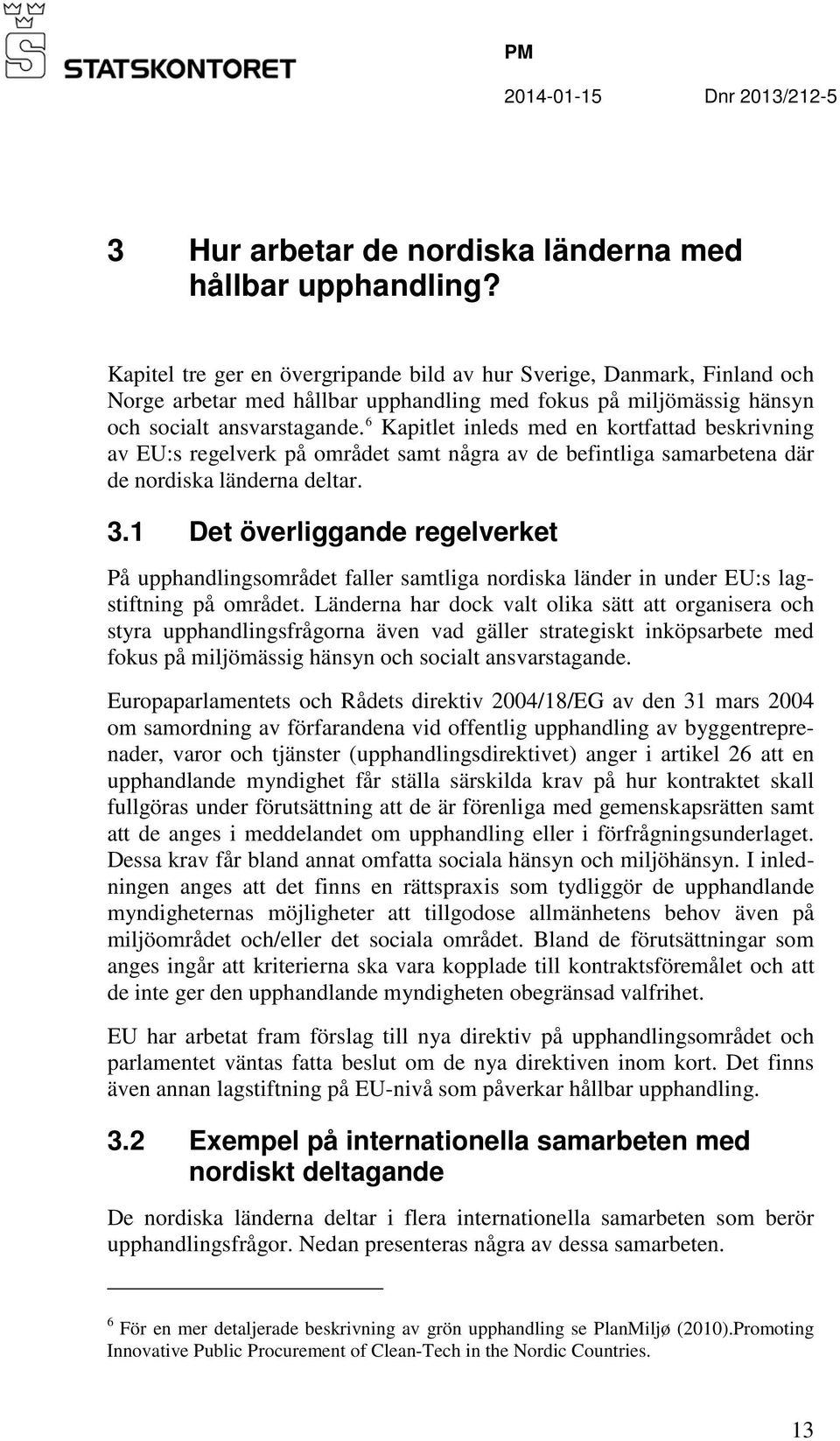 6 Kapitlet inleds med en kortfattad beskrivning av EU:s regelverk på området samt några av de befintliga samarbetena där de nordiska länderna deltar. 3.