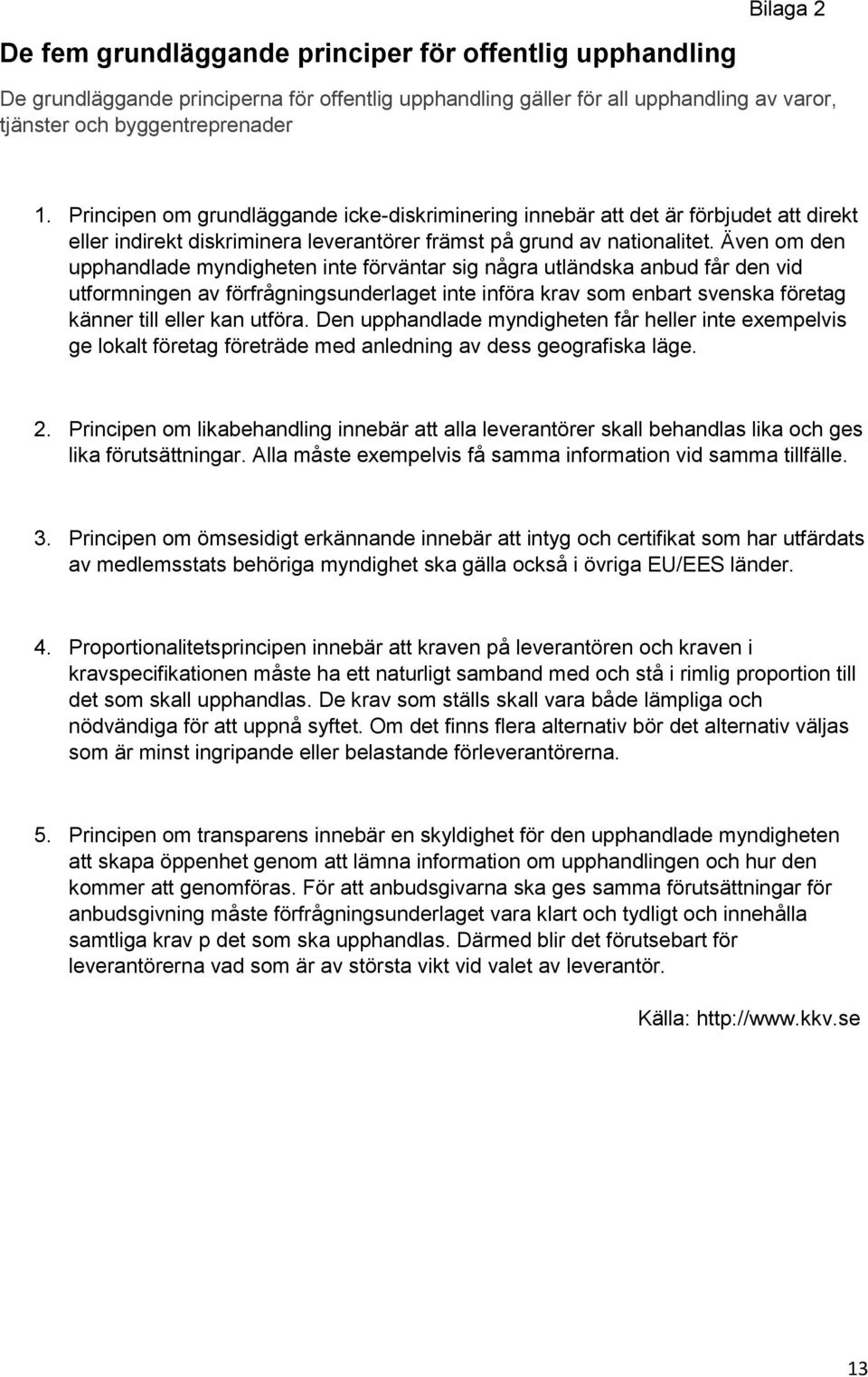 Även om den upphandlade myndigheten inte förväntar sig några utländska anbud får den vid utformningen av förfrågningsunderlaget inte införa krav som enbart svenska företag känner till eller kan