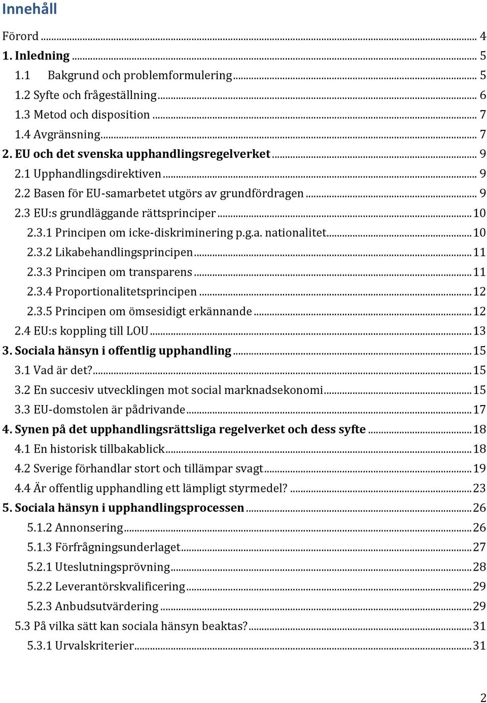 g.a. nationalitet... 10 2.3.2 Likabehandlingsprincipen... 11 2.3.3 Principen om transparens... 11 2.3.4 Proportionalitetsprincipen... 12 2.3.5 Principen om ömsesidigt erkännande... 12 2.4 EU:s koppling till LOU.