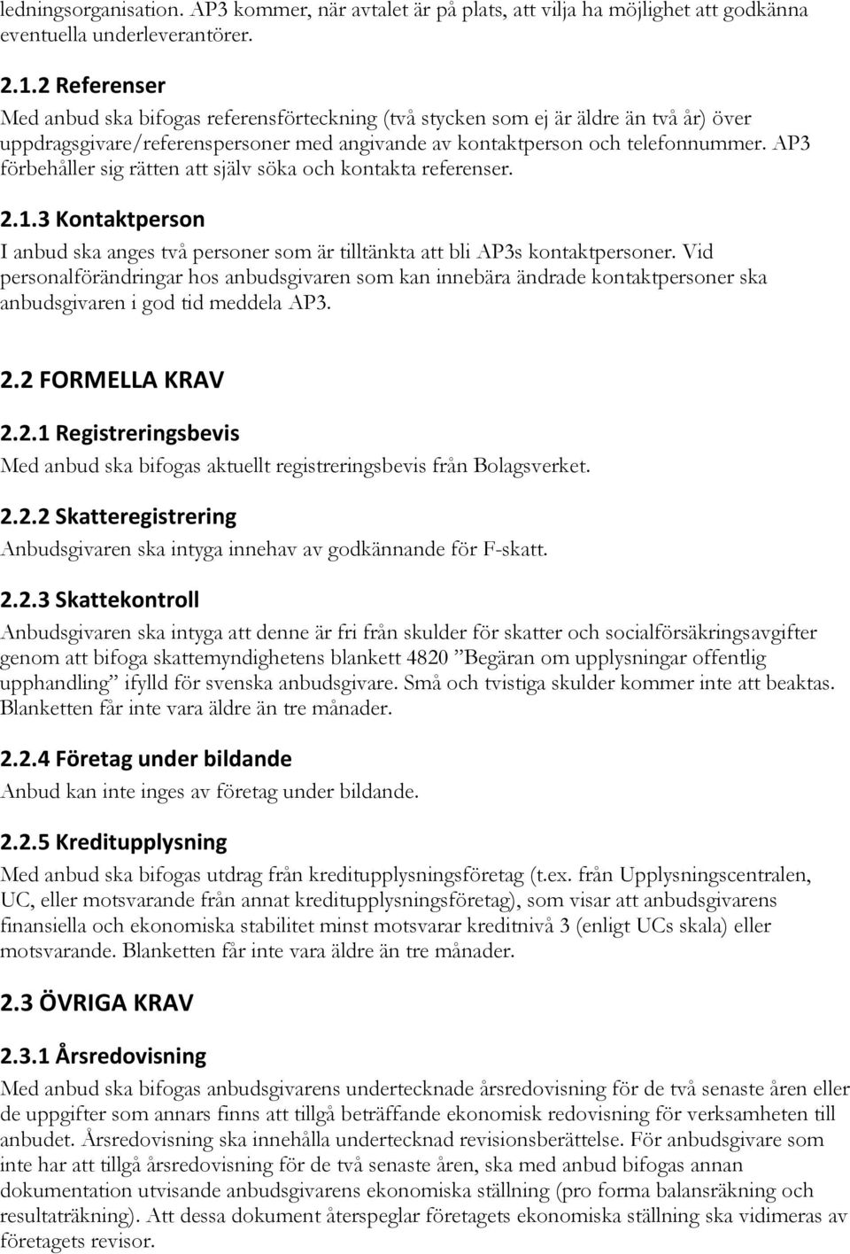 AP3 förbehåller sig rätten att själv söka och kontakta referenser. 2.1.3 Kontaktperson I anbud ska anges två personer som är tilltänkta att bli AP3s kontaktpersoner.