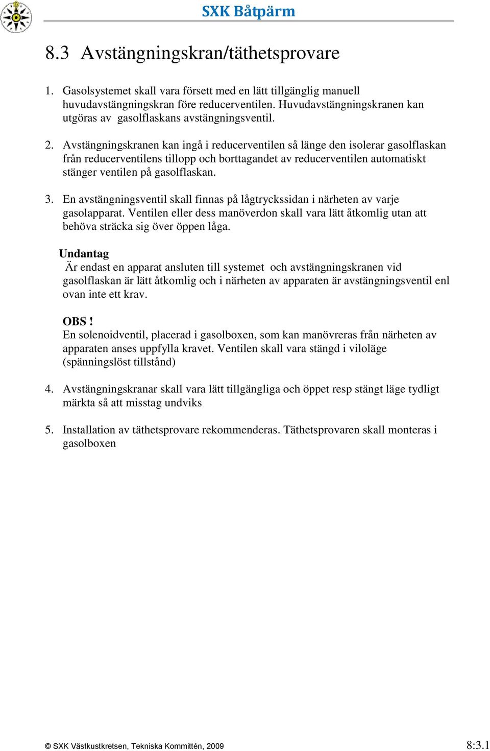 Avstängningskranen kan ingå i reducerventilen så länge den isolerar gasolflaskan från reducerventilens tillopp och borttagandet av reducerventilen automatiskt stänger ventilen på gasolflaskan. 3.