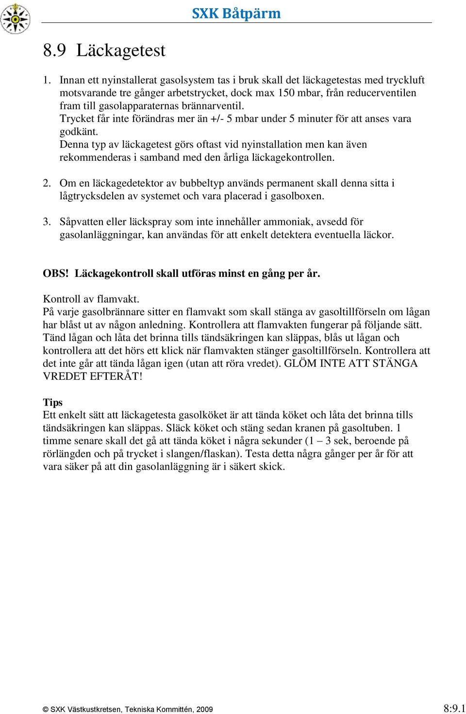 brännarventil. Trycket får inte förändras mer än +/- 5 mbar under 5 minuter för att anses vara godkänt.