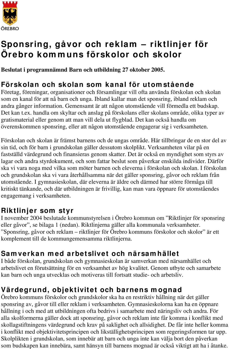 Ibland kallar man det sponsring, ibland reklam och andra gånger information. Gemensamt är att någon utomstående vill förmedla ett budskap. Det kan t.ex.