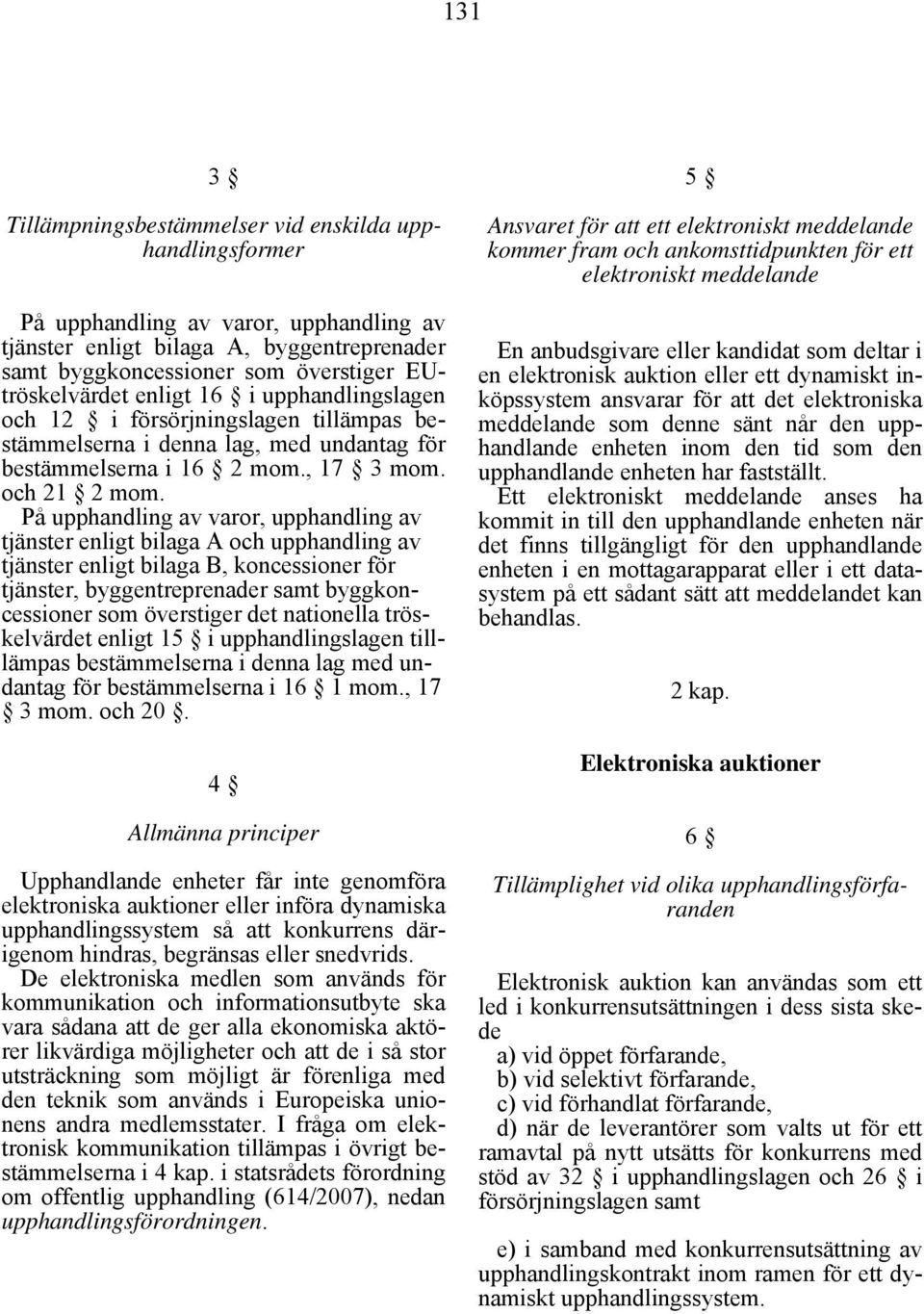 På upphandling av varor, upphandling av tjänster enligt bilaga A och upphandling av tjänster enligt bilaga B, koncessioner för tjänster, byggentreprenader samt byggkoncessioner som överstiger det