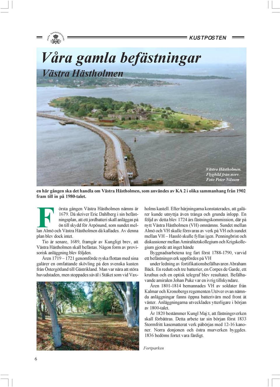 F örsta gången Västra Hästholmen nämns är holms kastell. Efter härjningarna konstaterades, att galärer kunde utnyttja även trånga och grunda inlopp. En 1679.