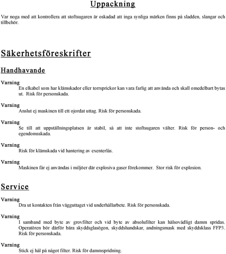 Anslut ej maskinen till ett ojordat uttag. Risk för personskada. Se till att uppställningsplatsen är stabil, så att inte stoftsugaren välter. Risk för person- och egendomsskada.