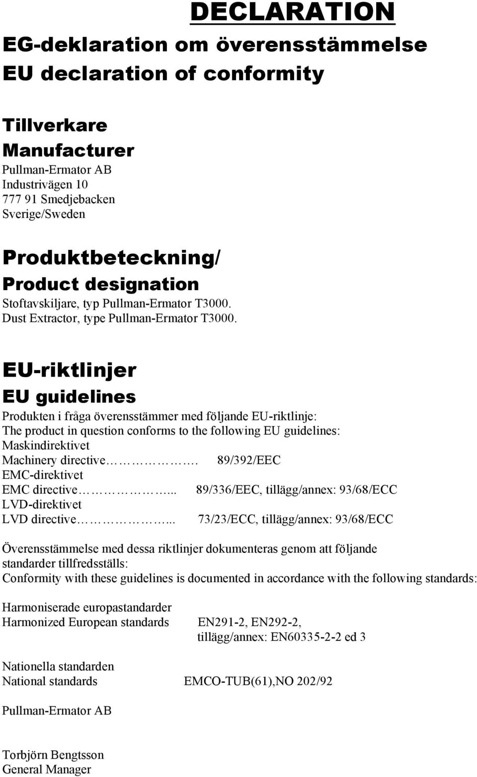 EU-riktlinjer EU guidelines Produkten i fråga överensstämmer med följande EU-riktlinje: The product in question conforms to the following EU guidelines: Maskindirektivet Machinery directive.