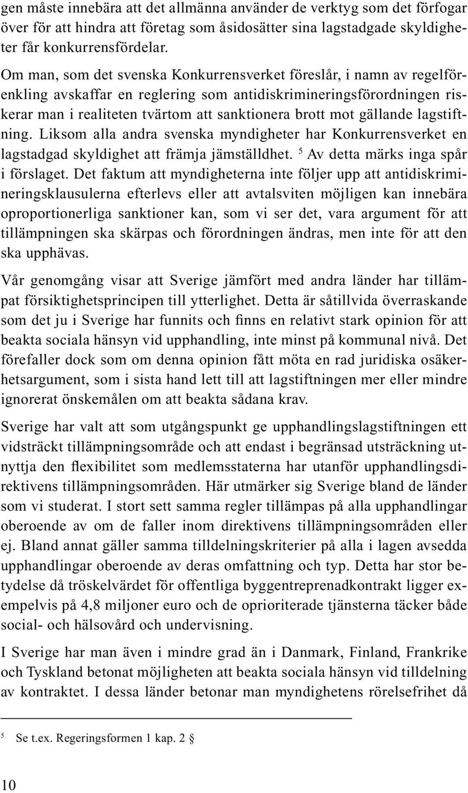 gällande lagstiftning. Liksom alla andra svenska myndigheter har Konkurrensverket en lagstadgad skyldighet att främja jämställdhet. 5 Av detta märks inga spår i förslaget.