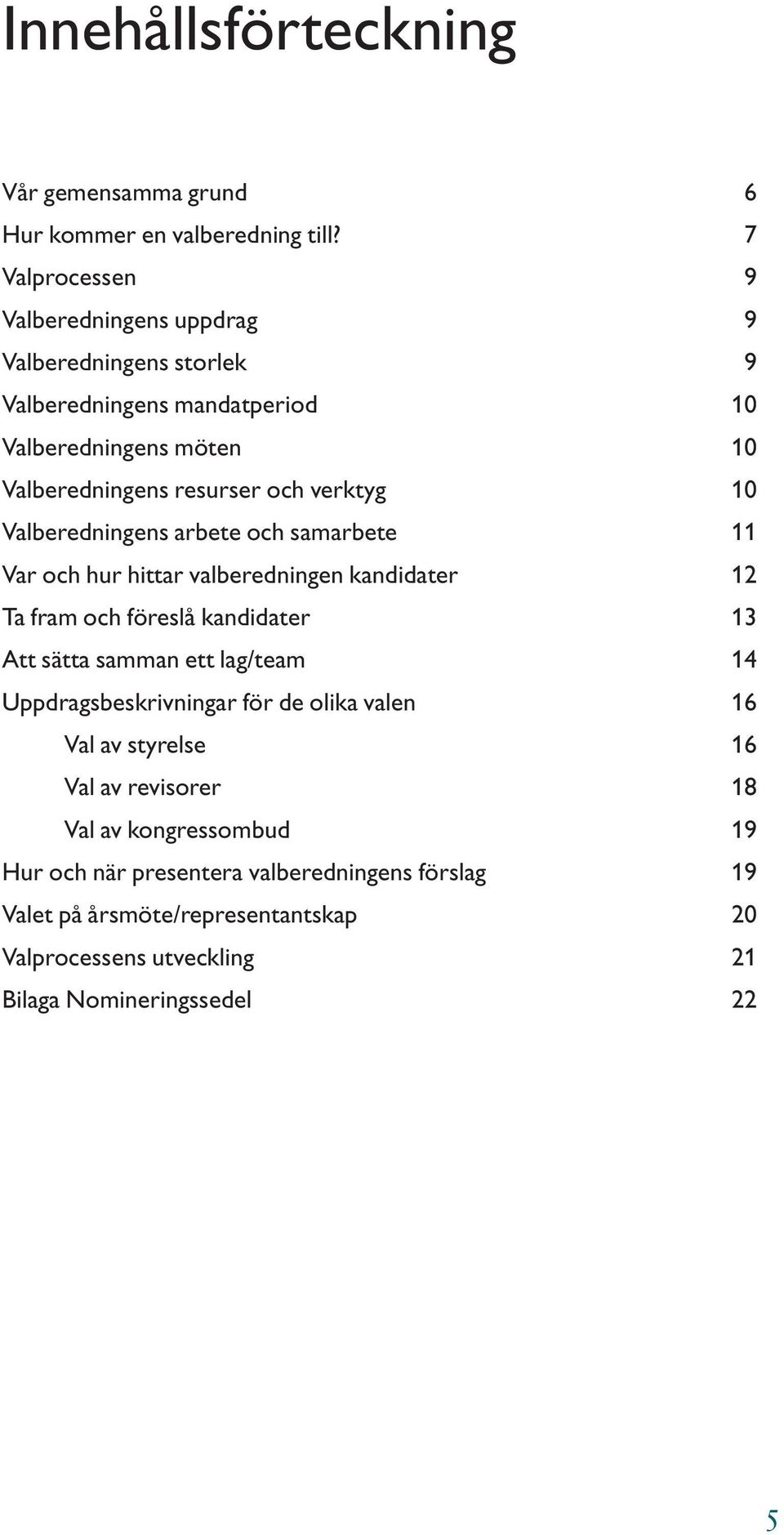 verktyg 10 Valberedningens arbete och samarbete 11 Var och hur hittar valberedningen kandidater 12 Ta fram och föreslå kandidater 13 Att sätta samman ett