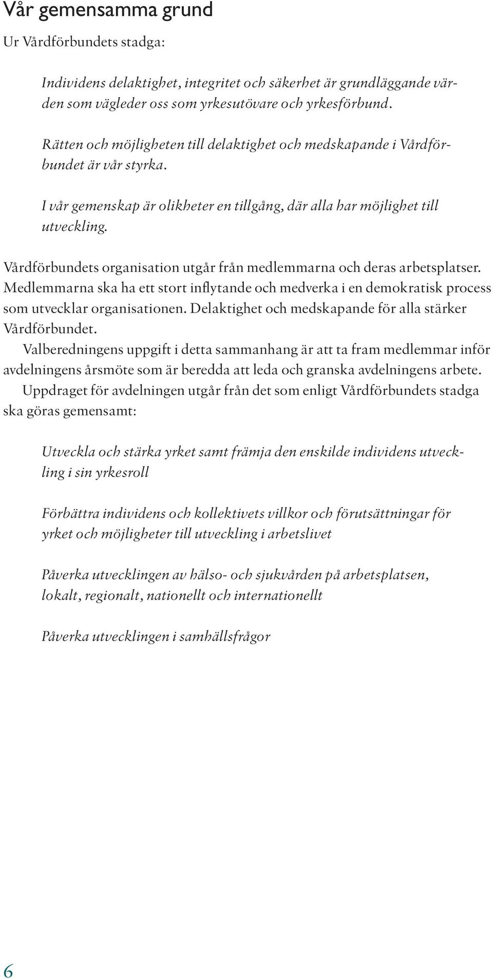 Vårdförbundets organisation utgår från medlemmarna och deras arbetsplatser. Medlemmarna ska ha ett stort inflytande och medverka i en demokratisk process som utvecklar organisationen.