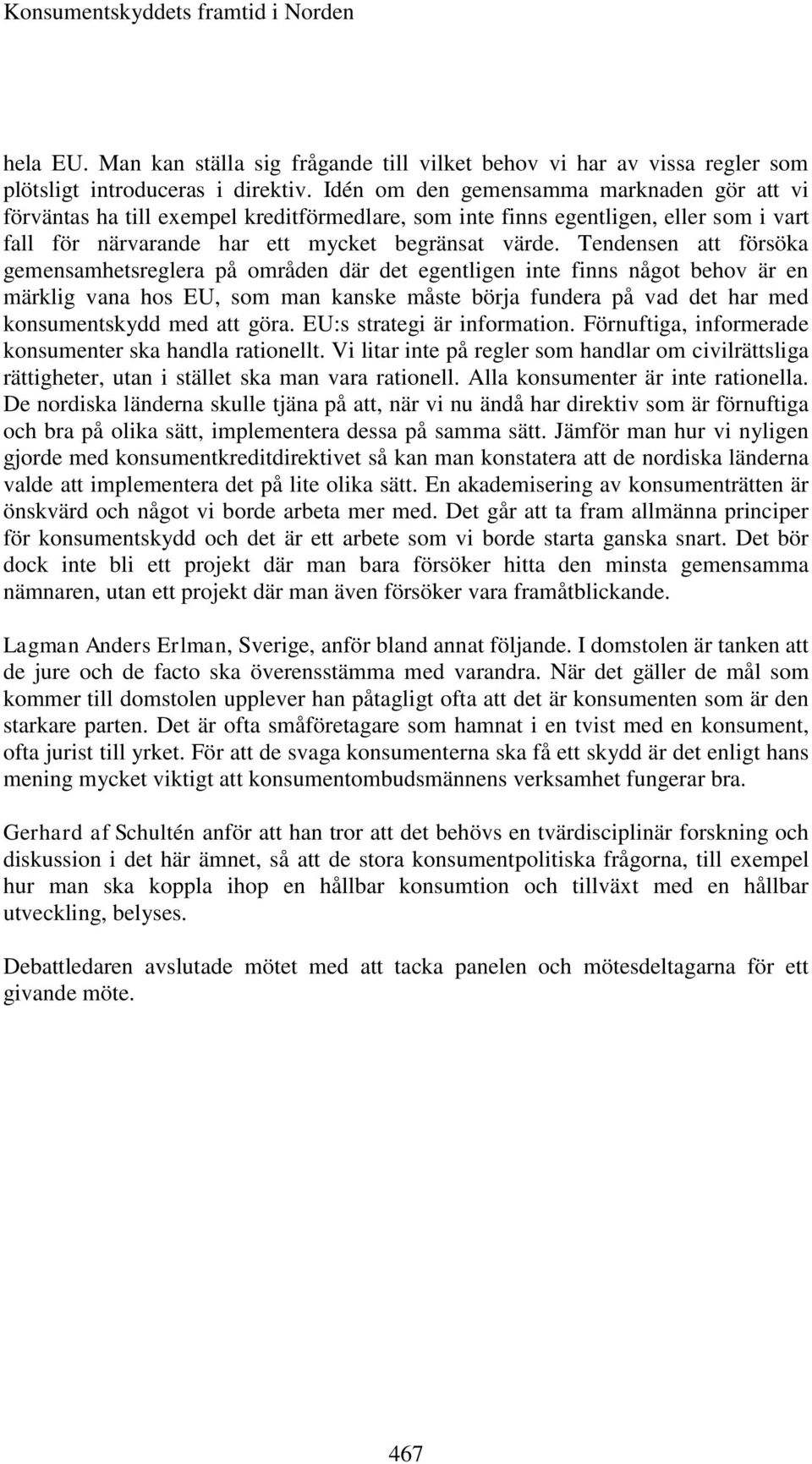 Tendensen att försöka gemensamhetsreglera på områden där det egentligen inte finns något behov är en märklig vana hos EU, som man kanske måste börja fundera på vad det har med konsumentskydd med att