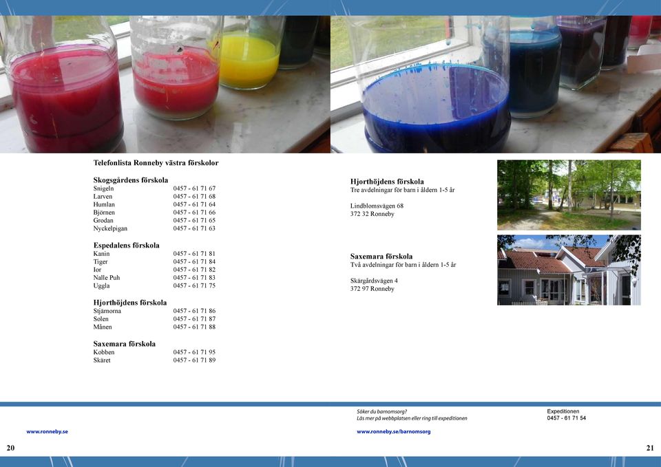 0457-61 71 88 Hjorthöjdens förskola Tre avdelningar för barn i åldern 1-5 år Lindblomsvägen 68 372 32 Ronneby Saxemara förskola Två avdelningar för barn i åldern 1-5 år Skärgårdsvägen 4 372 97