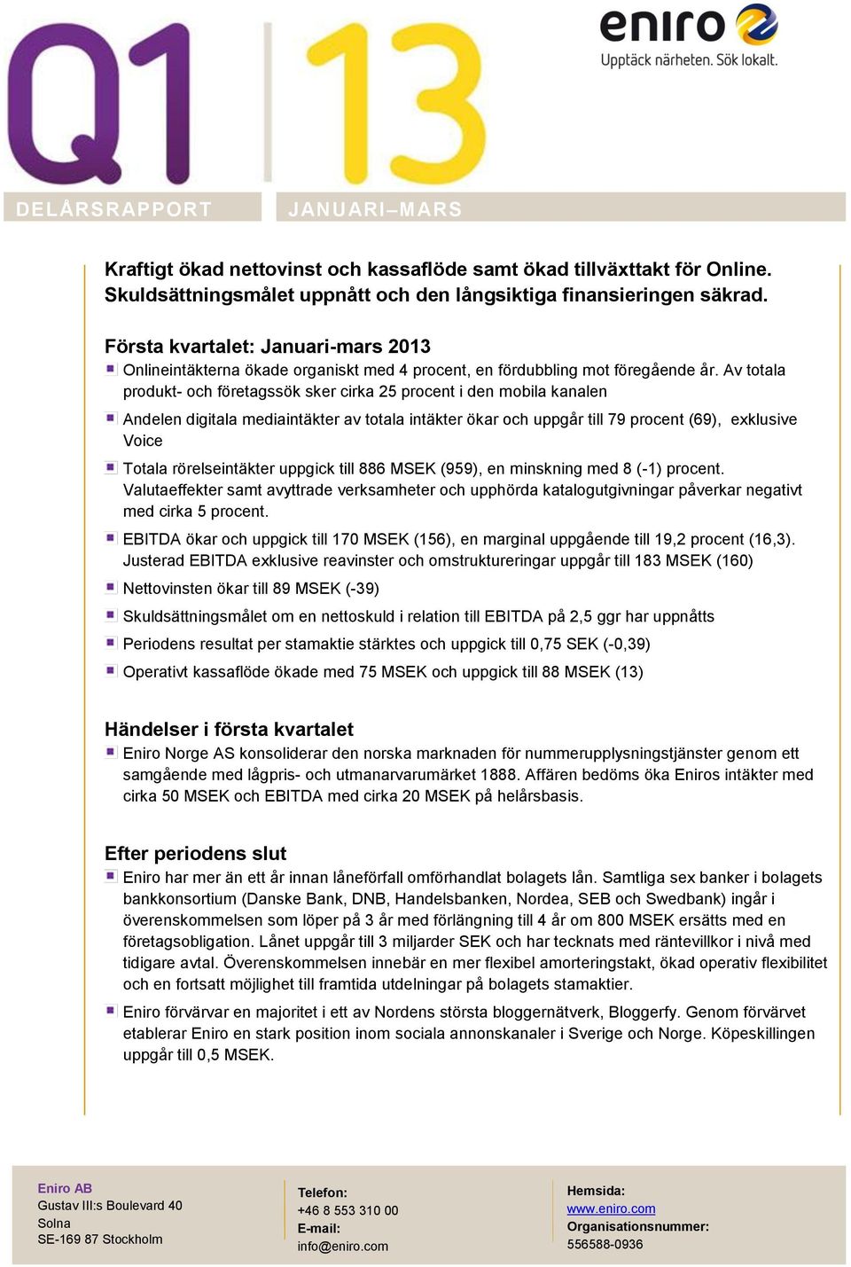 Av totala produkt- och företagssök sker cirka 25 procent i den mobila kanalen Andelen digitala mediaintäkter av totala intäkter ökar och uppgår till 79 procent (69), exklusive Voice Totala