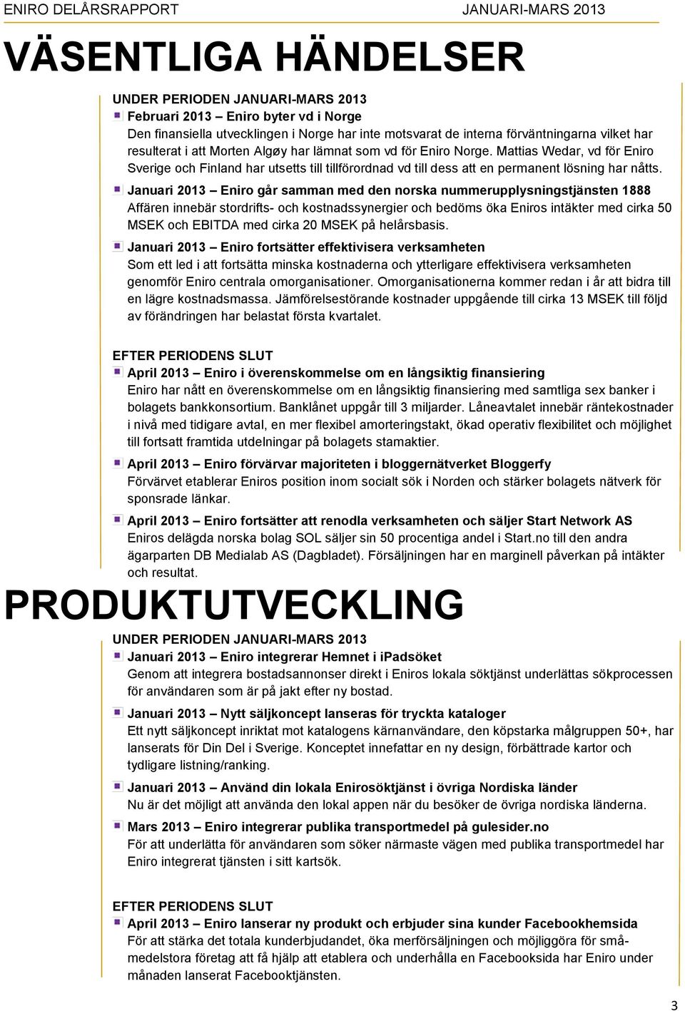 Januari 2013 Eniro går samman med den norska nummerupplysningstjänsten 1888 Affären innebär stordrifts- och kostnadssynergier och bedöms öka Eniros intäkter med cirka 50 MSEK och EBITDA med cirka 20