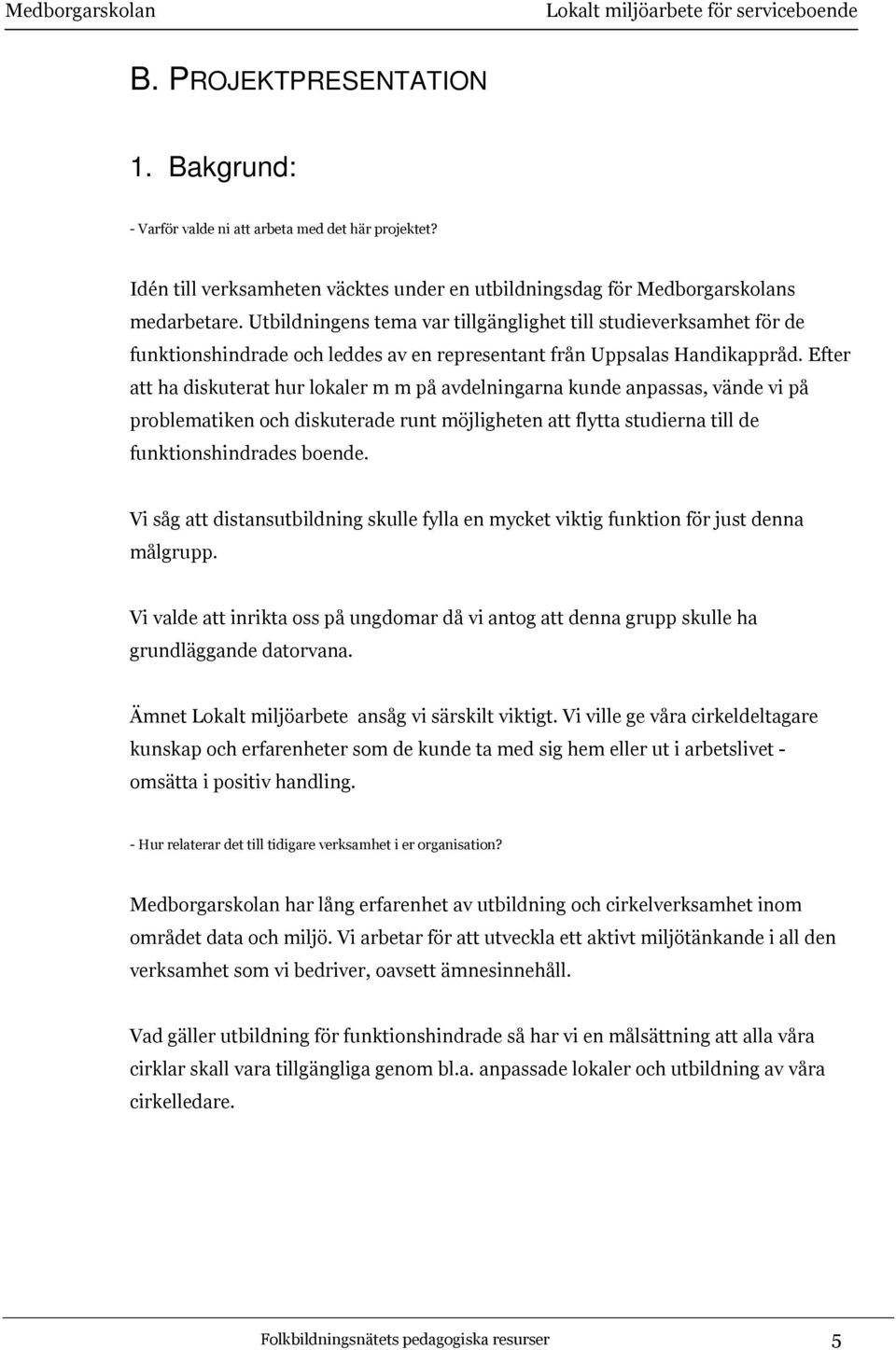 Efter att ha diskuterat hur lokaler m m på avdelningarna kunde anpassas, vände vi på problematiken och diskuterade runt möjligheten att flytta studierna till de funktionshindrades boende.