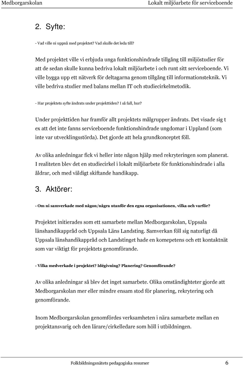 Vi ville bygga upp ett nätverk för deltagarna genom tillgång till informationsteknik. Vi ville bedriva studier med balans mellan IT och studiecirkelmetodik.