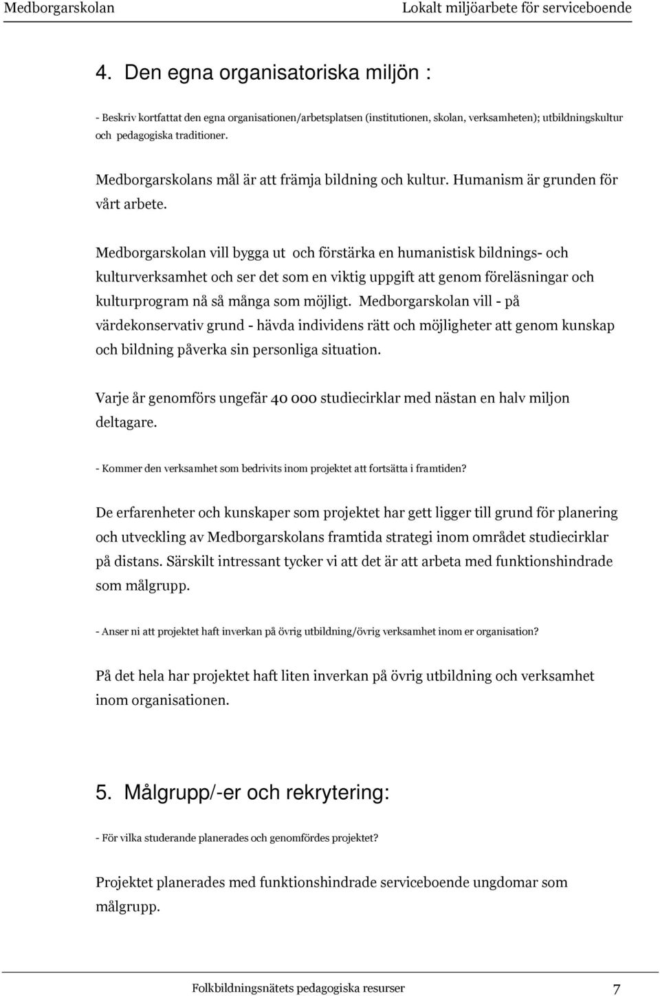 Medborgarskolan vill bygga ut och förstärka en humanistisk bildnings- och kulturverksamhet och ser det som en viktig uppgift att genom föreläsningar och kulturprogram nå så många som möjligt.