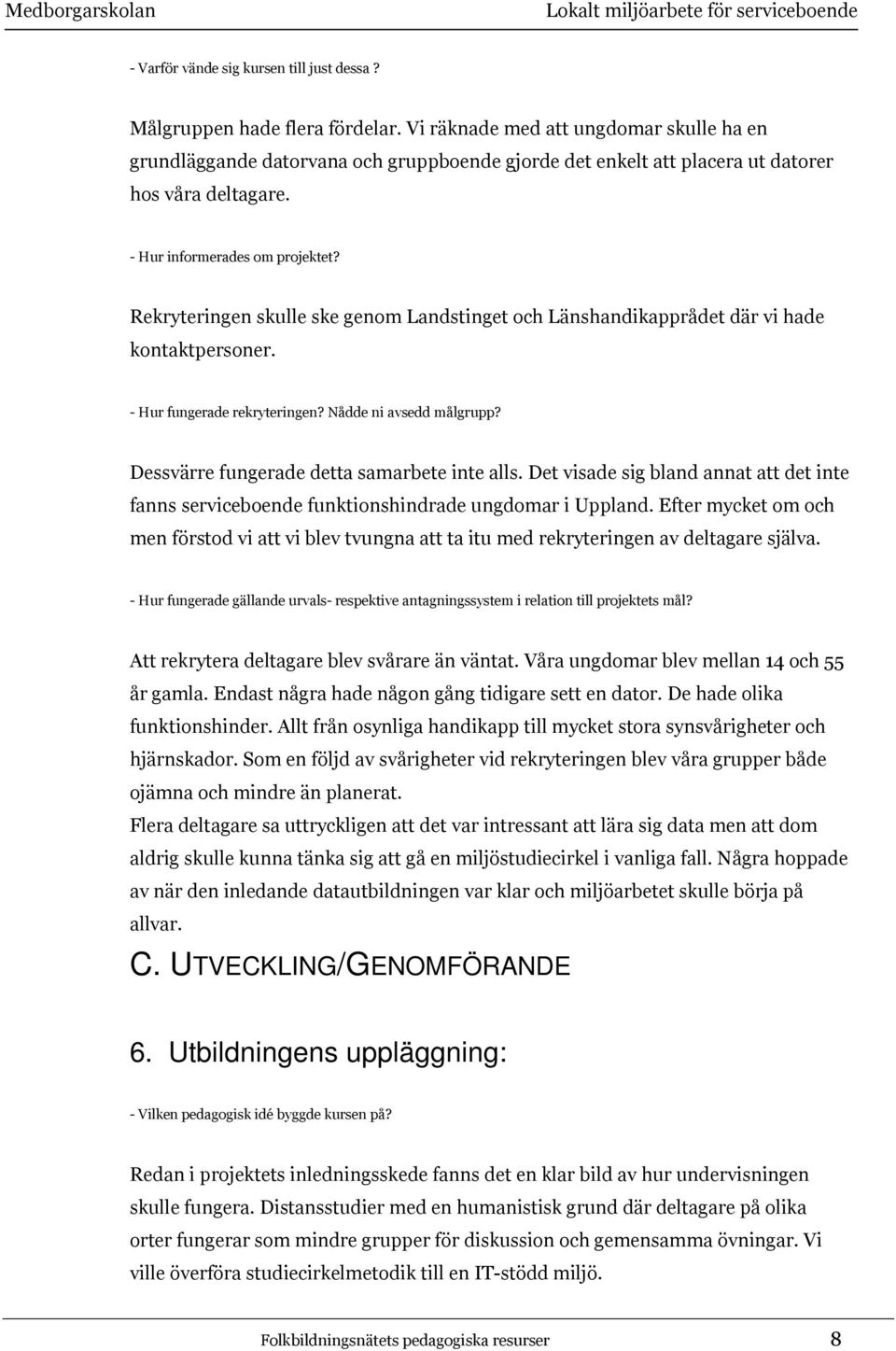 Rekryteringen skulle ske genom Landstinget och Länshandikapprådet där vi hade kontaktpersoner. - Hur fungerade rekryteringen? Nådde ni avsedd målgrupp? Dessvärre fungerade detta samarbete inte alls.