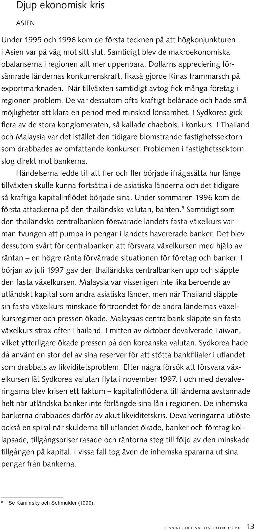 När tillväxten samtidigt avtog fick många företag i regionen problem. De var dessutom ofta kraftigt belånade och hade små möjligheter att klara en period med minskad lönsamhet.