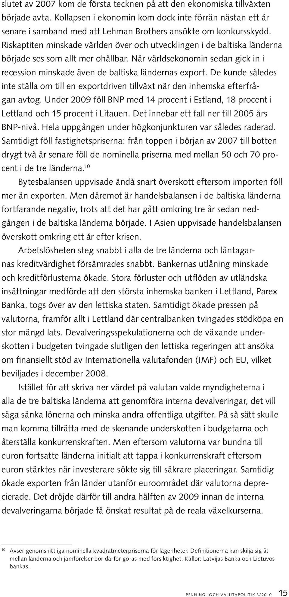 Riskaptiten minskade världen över och utvecklingen i de baltiska länderna började ses som allt mer ohållbar. När världsekonomin sedan gick in i recession minskade även de baltiska ländernas export.