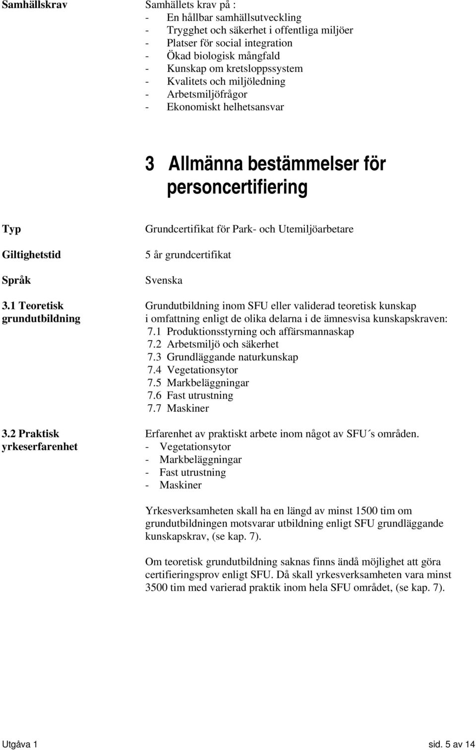 grundcertifikat Svenska 3.1 Teoretisk Grundutbildning inom SFU eller validerad teoretisk kunskap grundutbildning i omfattning enligt de olika delarna i de ämnesvisa kunskapskraven: 7.